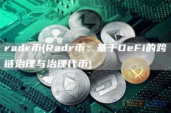 radr币 - Radr币:基于DeFi的跨链治理与治理代币