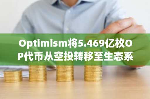Optimism将5.469亿枚OP代币从空投转移至生态系统基金