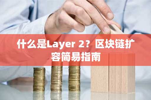什么是Layer 2？区块链扩容简易指南