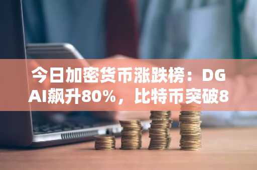 今日加密货币涨跌榜：DGAI飙升80%，比特币突破8万美元