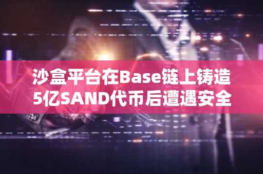 沙盒平台在Base链上铸造5亿SAND代币后遭遇安全漏洞