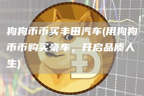 狗狗币币买丰田汽车 - 用狗狗币币购买豪车,开启品质人生