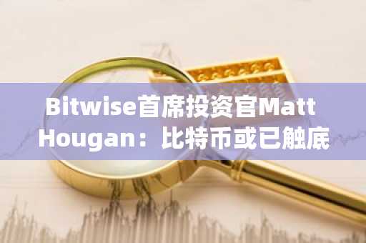 Bitwise首席投资官Matt Hougan:比特币或已触底