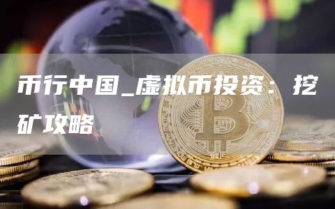币行中国_虚拟币投资:挖矿攻略