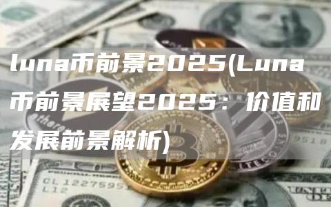 luna币前景2025 - Luna币前景展望2025:价值和发展前景解析