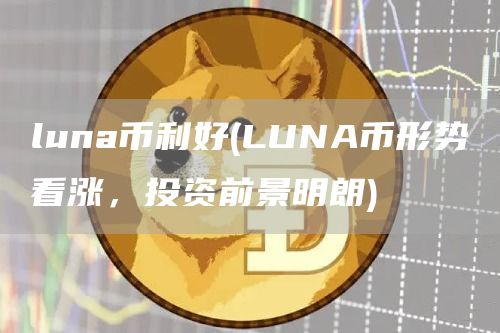 luna币利好 - LUNA币形势看涨,投资前景明朗