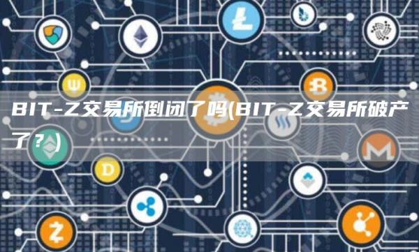 BIT-Z交易所倒闭了吗 - BIT-Z交易所破产了?