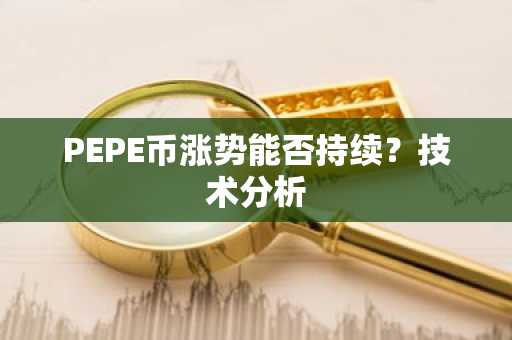 PEPE币涨势能否持续?技术分析