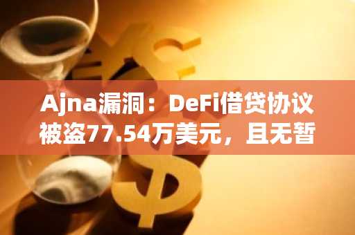 Ajna漏洞：DeFi借贷协议被盗77.54万美元，且无暂停按钮