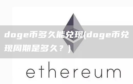 doge币多久能兑现 - doge币兑现周期是多久?