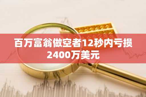 百万富翁做空者12秒内亏损2400万美元