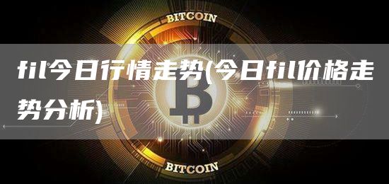 fil今日行情走势 - 今日fil价格走势分析