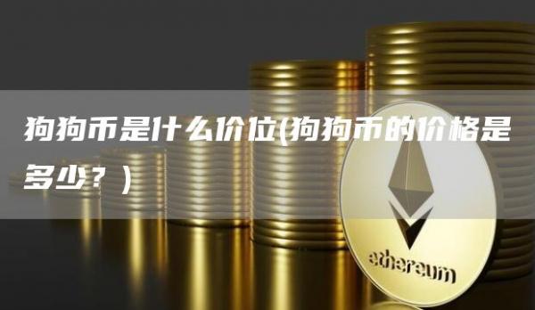 狗狗币是什么价位 - 狗狗币的价格是多少?
