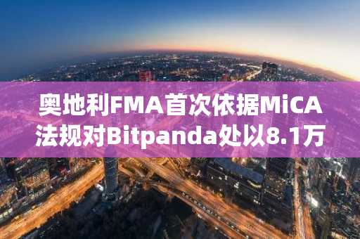 奥地利FMA首次依据MiCA法规对Bitpanda处以8.1万美元罚款