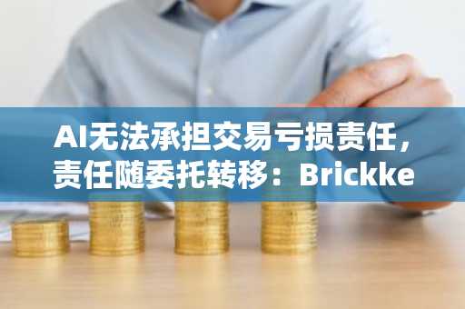 AI无法承担交易亏损责任,责任随委托转移:Brickken CEO