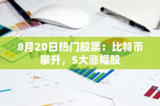 8月20日热门股票:比特币攀升,5大涨幅股