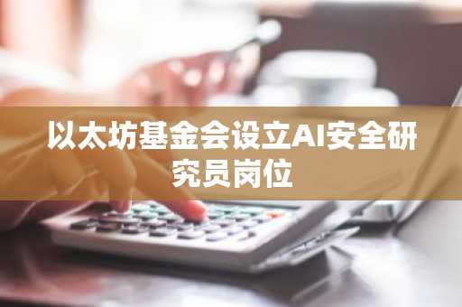 以太坊基金会设立AI安全研究员岗位
