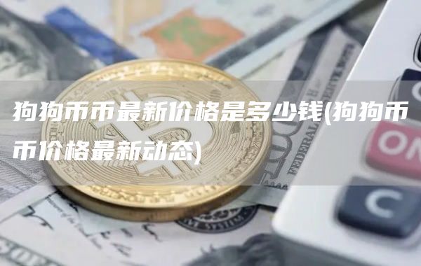 狗狗币币最新价格是多少钱 - 狗狗币币价格最新动态