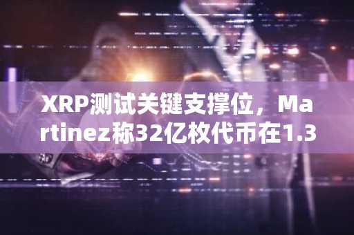 XRP测试关键支撑位，Martinez称32亿枚代币在1.35-1.38美元区间交易