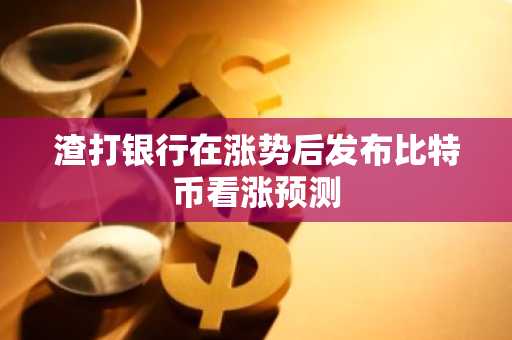 渣打银行在涨势后发布比特币看涨预测