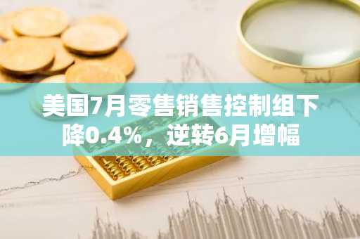 美国7月零售销售控制组下降0.4%，逆转6月增幅
