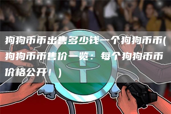 狗狗币币出售多少钱一个狗狗币币 - 狗狗币币售价一览：每个狗狗币币价格公开！