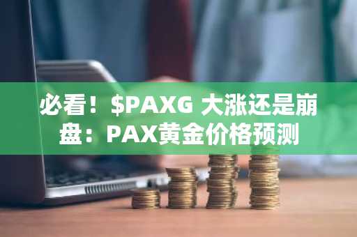 必看!$PAXG 大涨还是崩盘:PAX黄金价格预测