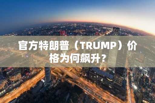 官方特朗普（TRUMP）价格为何飙升？