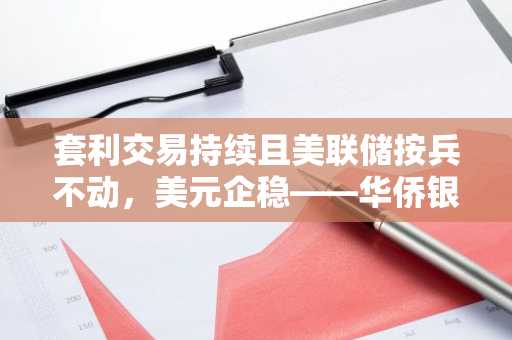 套利交易持续且美联储按兵不动，美元企稳——华侨银行