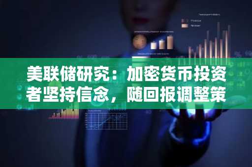 美联储研究:加密货币投资者坚持信念,随回报调整策略