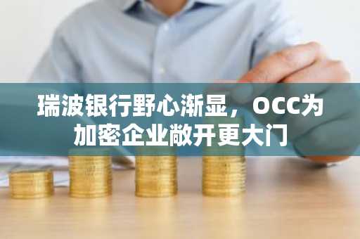 瑞波银行野心渐显，OCC为加密企业敞开更大门