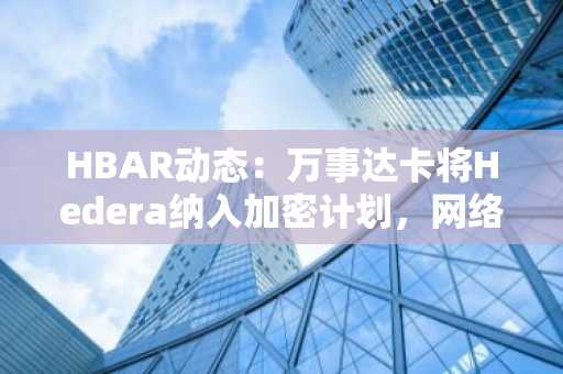 HBAR动态:万事达卡将Hedera纳入加密计划,网络交易量突破700亿次