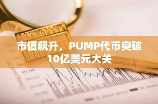 市值飙升，PUMP代币突破10亿美元大关