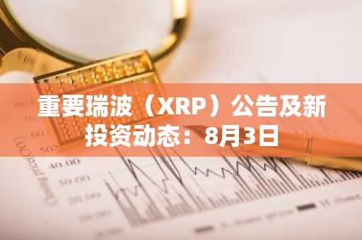 重要瑞波(XRP)公告及新投资动态:8月3日