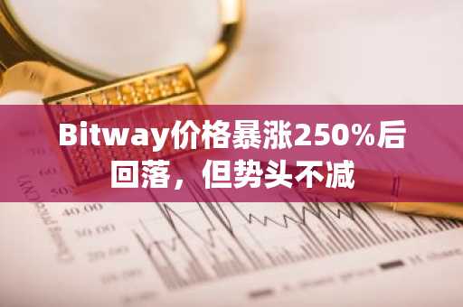Bitway价格暴涨250%后回落,但势头不减