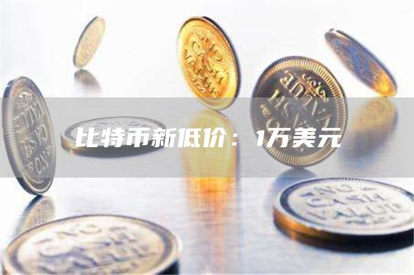 比特币新低价:1万美元