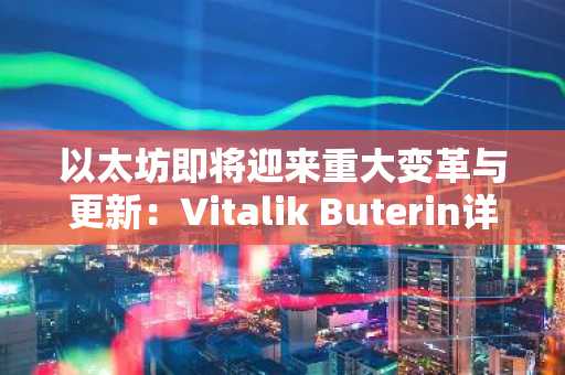 以太坊即将迎来重大变革与更新:Vitalik Buterin详解