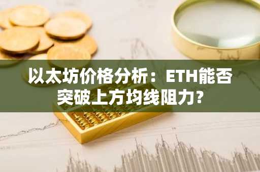 以太坊价格分析:ETH能否突破上方均线阻力?