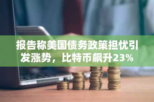 报告称美国债务政策担忧引发涨势,比特币飙升23%
