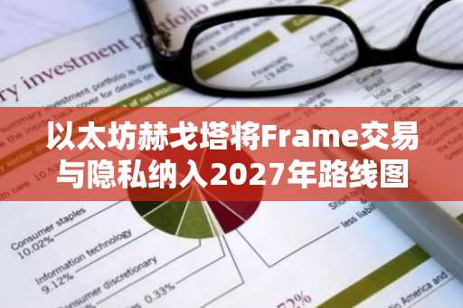 以太坊赫戈塔将Frame交易与隐私纳入2027年路线图