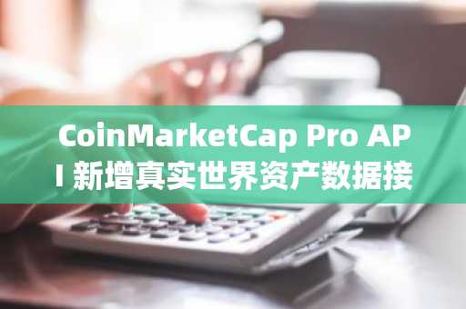CoinMarketCap Pro API 新增真实世界资产数据接口