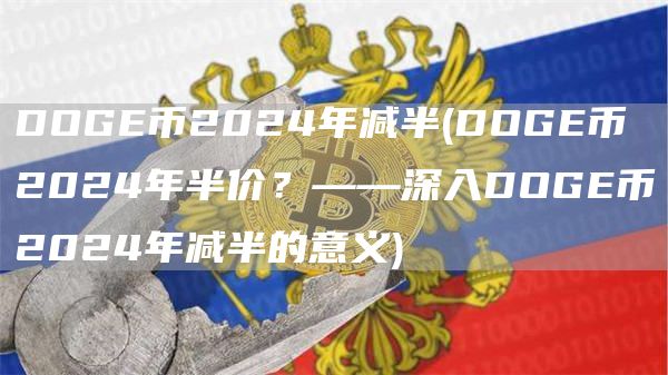 DOGE币2024年减半 - DOGE币2024年半价?——深入DOGE币2024年减半的意义