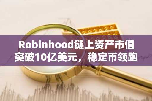 Robinhood链上资产市值突破10亿美元,稳定币领跑