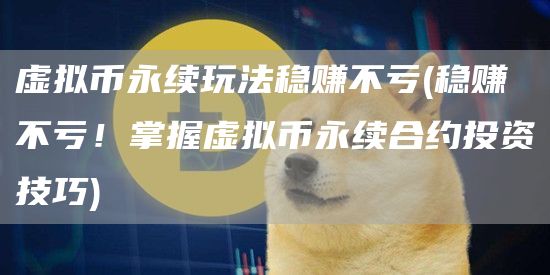 虚拟币永续玩法稳赚不亏 - 稳赚不亏!掌握虚拟币永续合约投资技巧