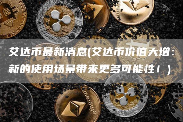 艾达币最新消息 - 艾达币价值大增:新的使用场景带来更多可能性!