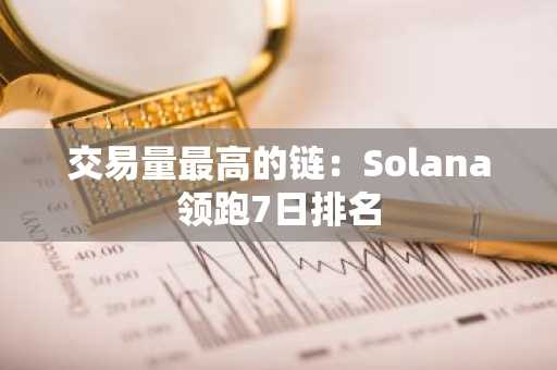 交易量最高的链：Solana领跑7日排名