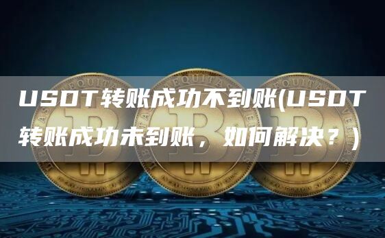 USDT转账成功不到账 - USDT转账成功未到账,如何解决?