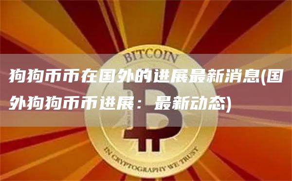 狗狗币币在国外的进展最新消息 - 国外狗狗币币进展:最新动态