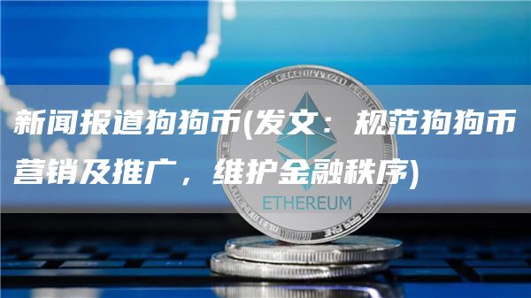 新闻报道狗狗币 - 发文:规范狗狗币营销及推广,维护金融秩序
