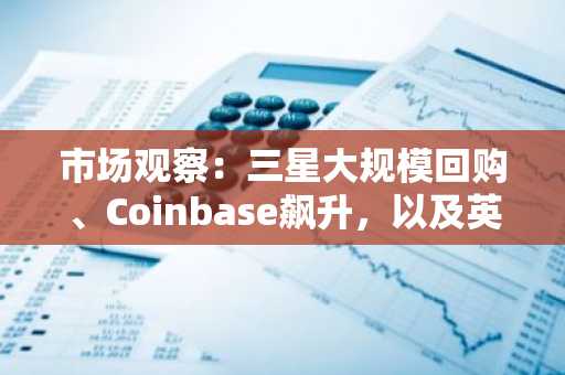 市场观察：三星大规模回购、Coinbase飙升，以及英伟达（NVDA）财报即将发布